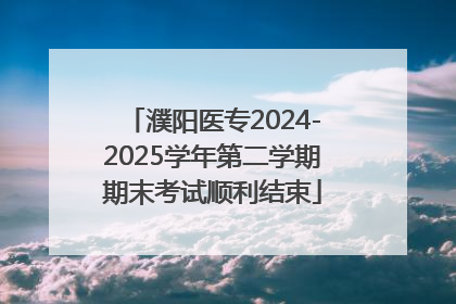 濮阳医专2024-2025学年第二学期期末考试顺利结束